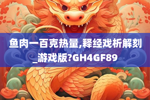 鱼肉一百克热量,释经戏析解刻_游戏版?GH4GF89