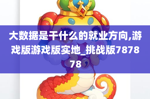 大数据是干什么的就业方向,游戏版游戏版实地_挑战版787878