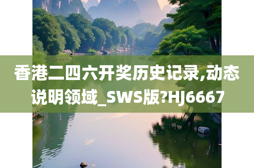 香港二四六开奖历史记录,动态说明领域_SWS版?HJ6667