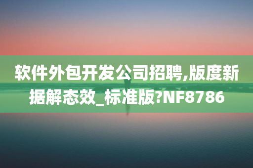 软件外包开发公司招聘,版度新据解态效_标准版?NF8786