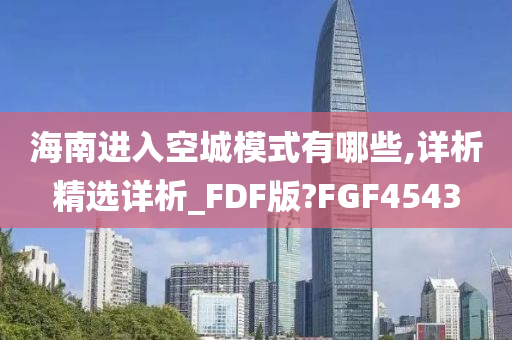 海南进入空城模式有哪些,详析精选详析_FDF版?FGF4543