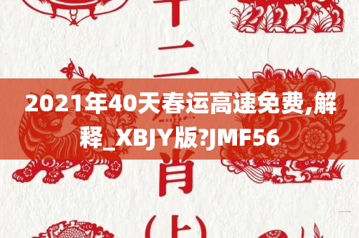 2021年40天春运高速免费,解释_XBJY版?JMF56