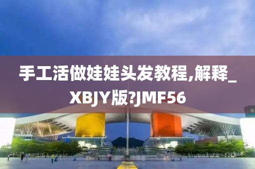 手工活做娃娃头发教程,解释_XBJY版?JMF56