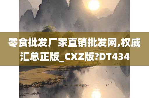 零食批发厂家直销批发网,权威汇总正版_CXZ版?DT434