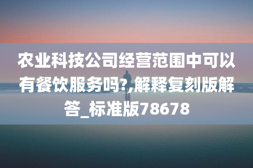 农业科技公司经营范围中可以有餐饮服务吗?,解释复刻版解答_标准版78678