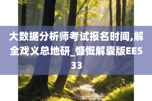 大数据分析师考试报名时间,解全戏义总地研_慷慨解囊版EE533