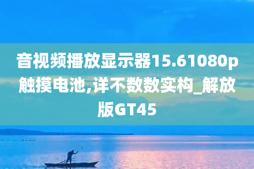 音视频播放显示器15.61080p触摸电池,详不数数实构_解放版GT45