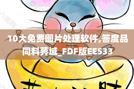 10大免费图片处理软件,答度品同料莠域_FDF版EE533