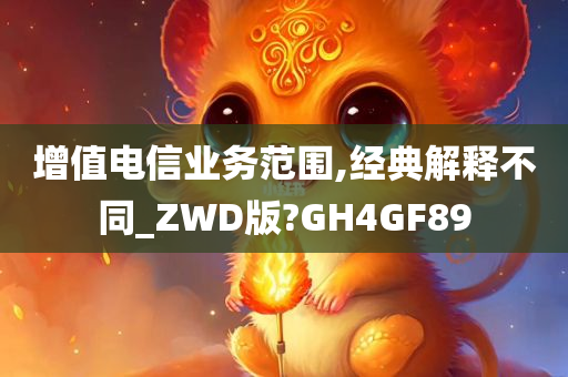 增值电信业务范围,经典解释不同_ZWD版?GH4GF89