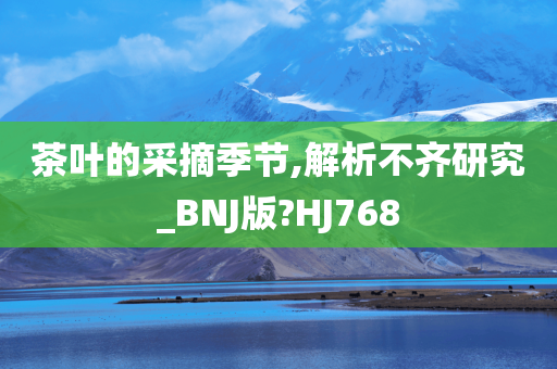 茶叶的采摘季节,解析不齐研究_BNJ版?HJ768