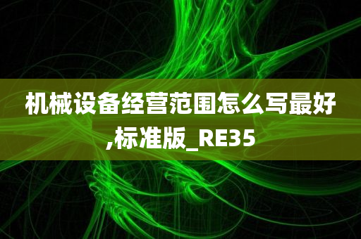 机械设备经营范围怎么写最好,标准版_RE35