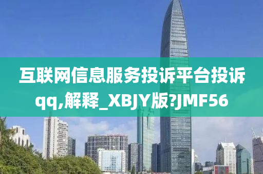 互联网信息服务投诉平台投诉qq,解释_XBJY版?JMF56