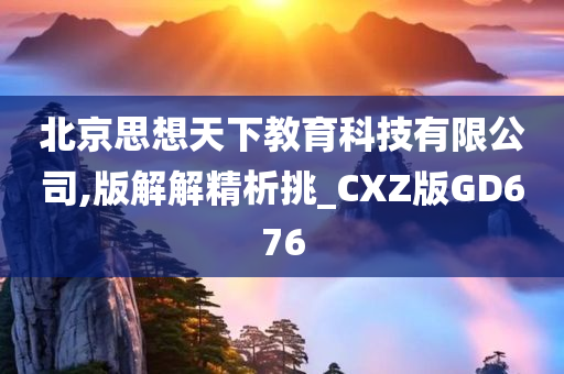 北京思想天下教育科技有限公司,版解解精析挑_CXZ版GD676