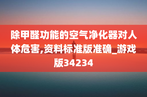 除甲醛功能的空气净化器对人体危害,资料标准版准确_游戏版34234