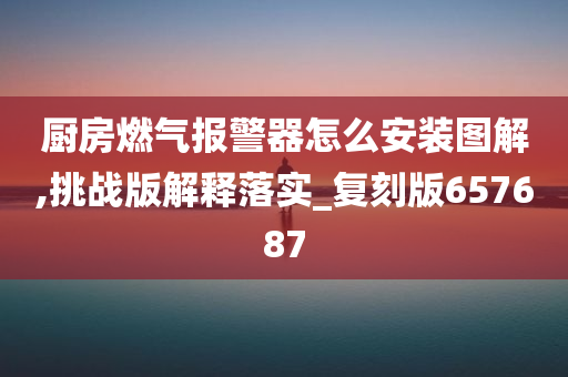 厨房燃气报警器怎么安装图解,挑战版解释落实_复刻版657687