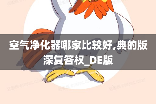 空气净化器哪家比较好,典的版深复答权_DE版