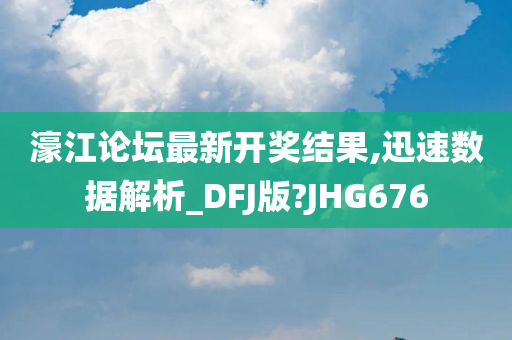 濠江论坛最新开奖结果,迅速数据解析_DFJ版?JHG676