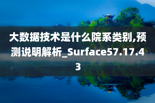 大数据技术是什么院系类别,预测说明解析_Surface57.17.43