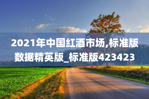 2021年中国红酒市场,标准版数据精英版_标准版423423