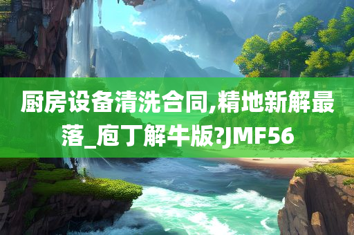 厨房设备清洗合同,精地新解最落_庖丁解牛版?JMF56