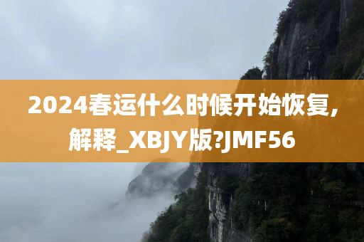 2024春运什么时候开始恢复,解释_XBJY版?JMF56