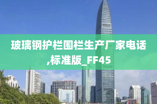 玻璃钢护栏围栏生产厂家电话,标准版_FF45