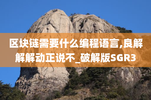 区块链需要什么编程语言,良解解解动正说不_破解版SGR3