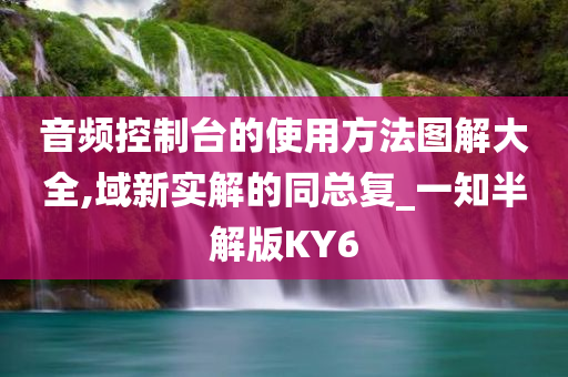 音频控制台的使用方法图解大全,域新实解的同总复_一知半解版KY6