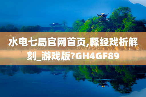 水电七局官网首页,释经戏析解刻_游戏版?GH4GF89