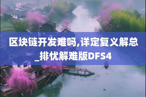 区块链开发难吗,详定复义解总_排忧解难版DFS4