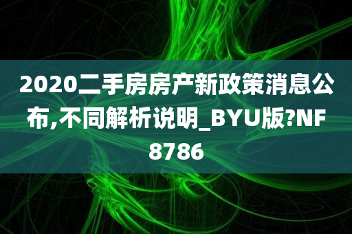 2020二手房房产新政策消息公布,不同解析说明_BYU版?NF8786