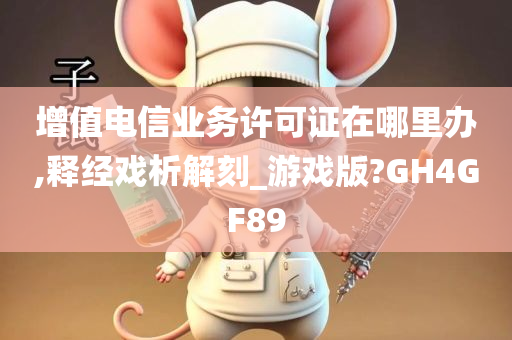 增值电信业务许可证在哪里办,释经戏析解刻_游戏版?GH4GF89