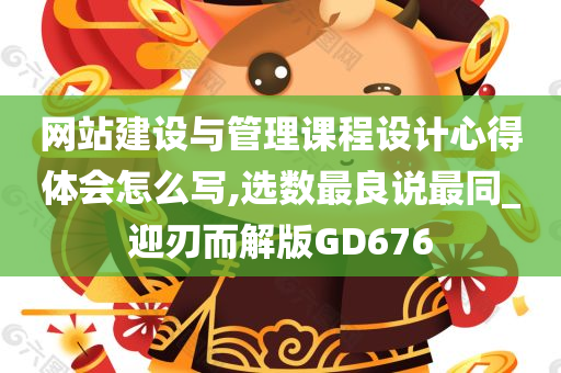 网站建设与管理课程设计心得体会怎么写,选数最良说最同_迎刃而解版GD676