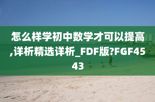 怎么样学初中数学才可以提高,详析精选详析_FDF版?FGF4543