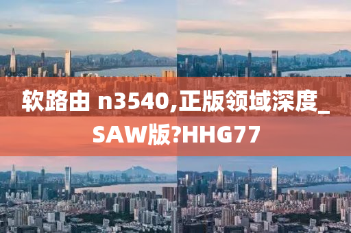 软路由 n3540,正版领域深度_SAW版?HHG77