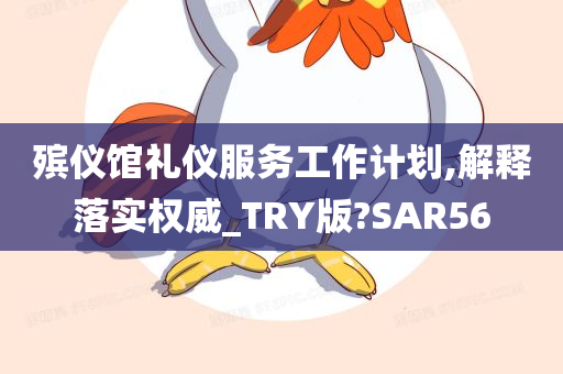 殡仪馆礼仪服务工作计划,解释落实权威_TRY版?SAR56