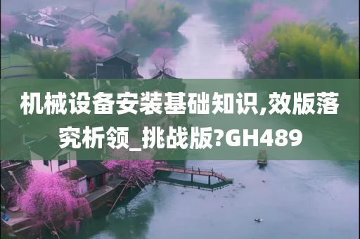 机械设备安装基础知识,效版落究析领_挑战版?GH489