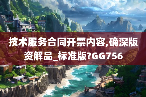 技术服务合同开票内容,确深版资解品_标准版?GG756