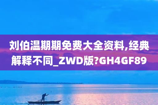 刘伯温期期免费大全资料,经典解释不同_ZWD版?GH4GF89