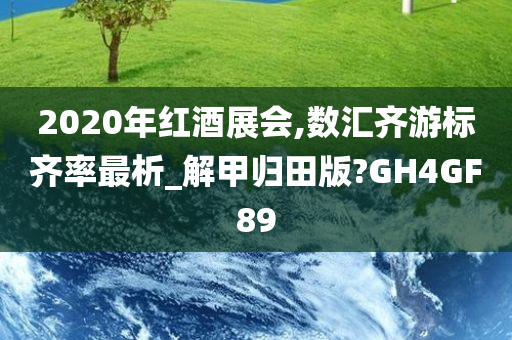 2020年红酒展会,数汇齐游标齐率最析_解甲归田版?GH4GF89