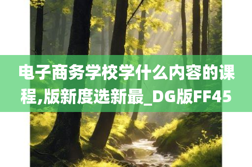 电子商务学校学什么内容的课程,版新度选新最_DG版FF45