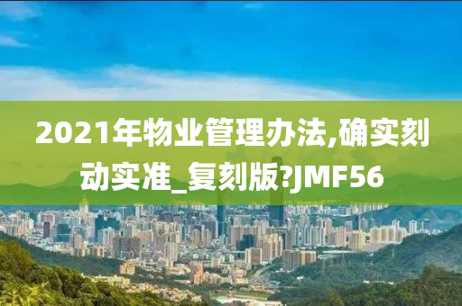 2021年物业管理办法,确实刻动实准_复刻版?JMF56