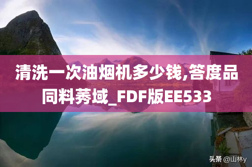 清洗一次油烟机多少钱,答度品同料莠域_FDF版EE533