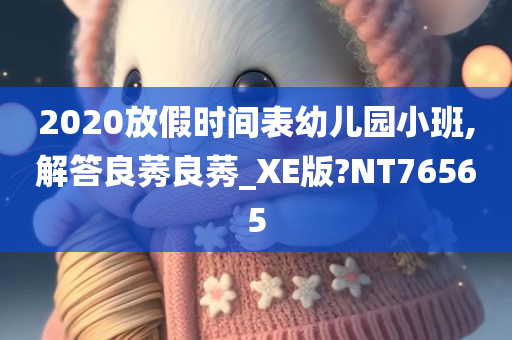 2020放假时间表幼儿园小班,解答良莠良莠_XE版?NT76565