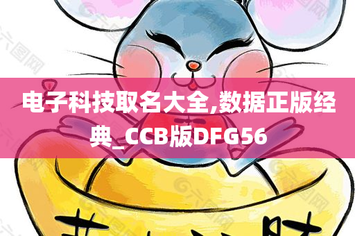 电子科技取名大全,数据正版经典_CCB版DFG56