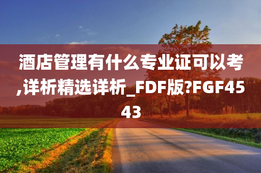 酒店管理有什么专业证可以考,详析精选详析_FDF版?FGF4543