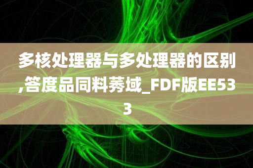 多核处理器与多处理器的区别,答度品同料莠域_FDF版EE533