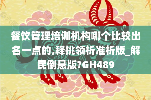 餐饮管理培训机构哪个比较出名一点的,释挑领析准析版_解民倒悬版?GH489