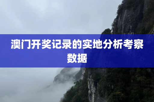 澳门开奖记录的实地分析考察数据