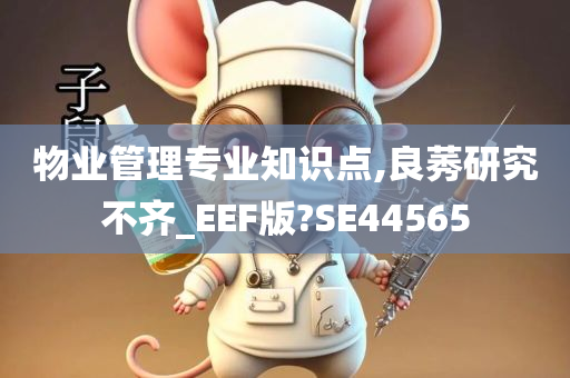 物业管理专业知识点,良莠研究不齐_EEF版?SE44565